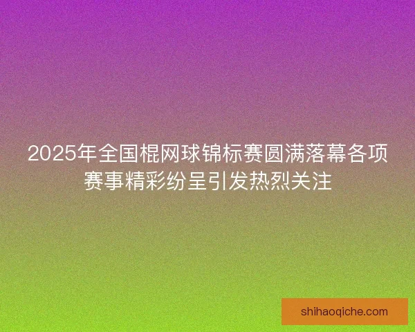 2025年全国棍网球锦标赛圆满落幕各项赛事精彩纷呈引发热烈关注
