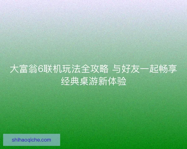 大富翁6联机玩法全攻略 与好友一起畅享经典桌游新体验